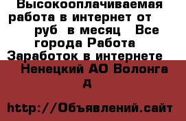 Высокооплачиваемая работа в интернет от 150000 руб. в месяц - Все города Работа » Заработок в интернете   . Ненецкий АО,Волонга д.